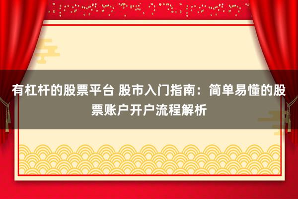 有杠杆的股票平台 股市入门指南：简单易懂的股票账户开户流程解析