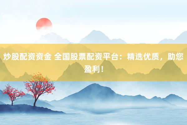 炒股配资资金 全国股票配资平台：精选优质，助您盈利！