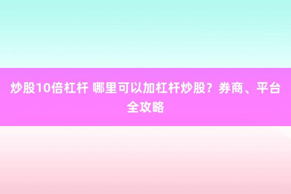 炒股10倍杠杆 哪里可以加杠杆炒股？券商、平台全攻略