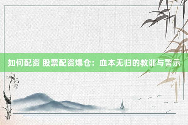 如何配资 股票配资爆仓：血本无归的教训与警示