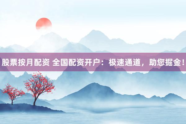股票按月配资 全国配资开户：极速通道，助您掘金！
