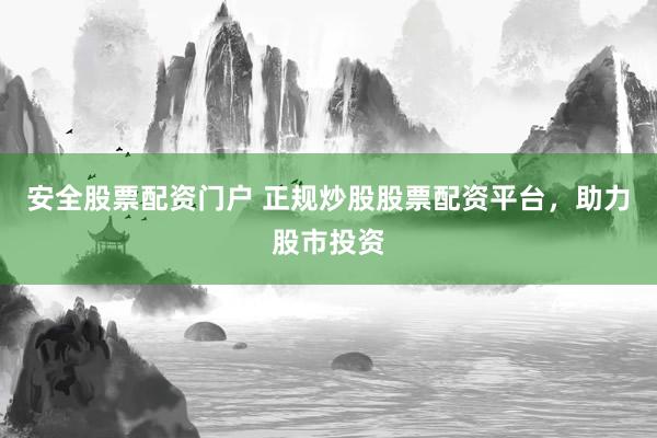 安全股票配资门户 正规炒股股票配资平台，助力股市投资