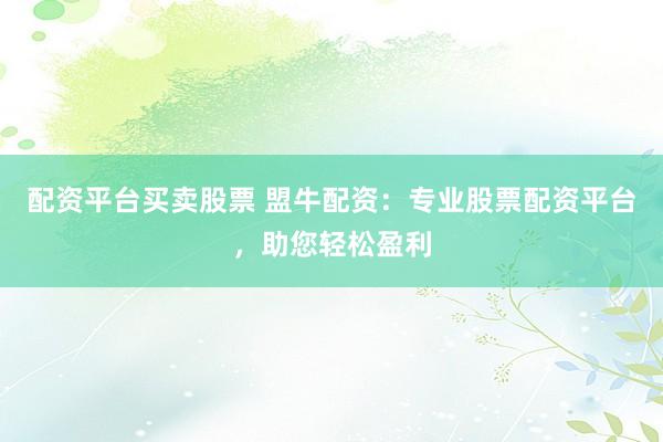配资平台买卖股票 盟牛配资:专业股票配资平台,助您轻松盈利