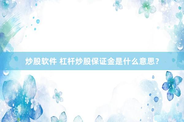 炒股软件 杠杆炒股保证金是什么意思？