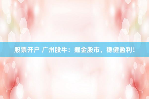 股票开户 广州股牛：掘金股市，稳健盈利！