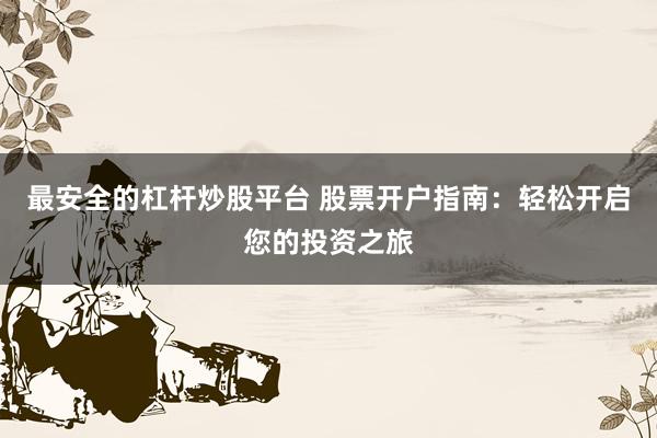 最安全的杠杆炒股平台 股票开户指南：轻松开启您的投资之旅
